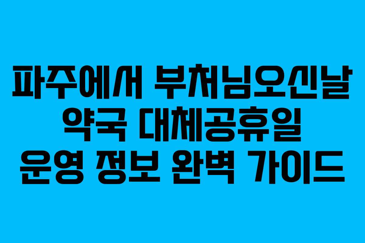 파주에서 부처님오신날 약국 대체공휴일 운영 정보 완벽 가이드