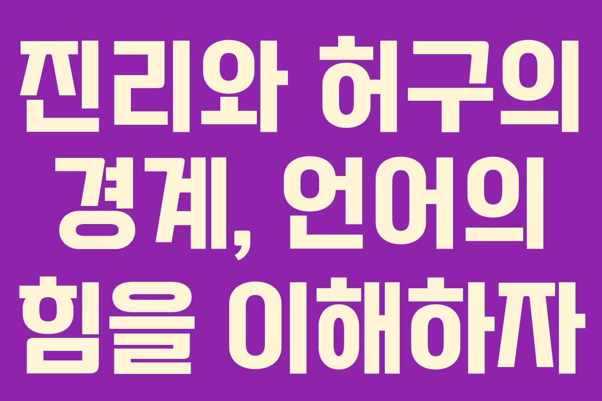 진리와 허구의 경계, 언어의 힘을 이해하자