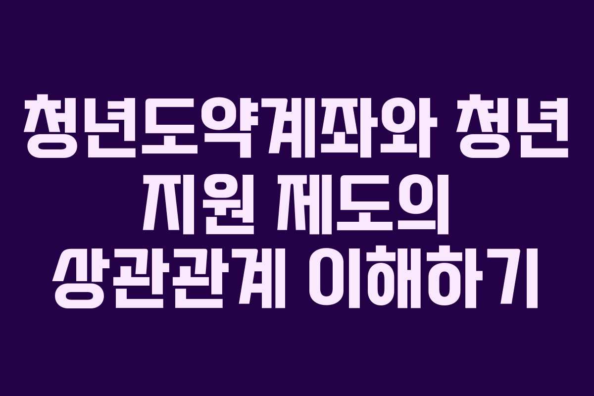청년도약계좌와 청년 지원 제도의 상관관계 이해하기