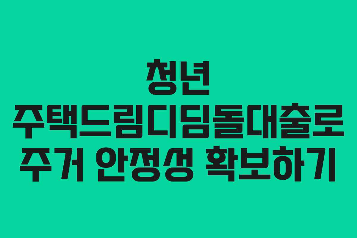 청년 주택드림디딤돌대출로 주거 안정성 확보하기