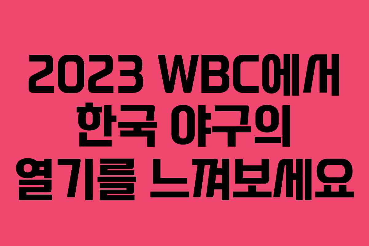 2023 WBC에서 한국 야구의 열기를 느껴보세요