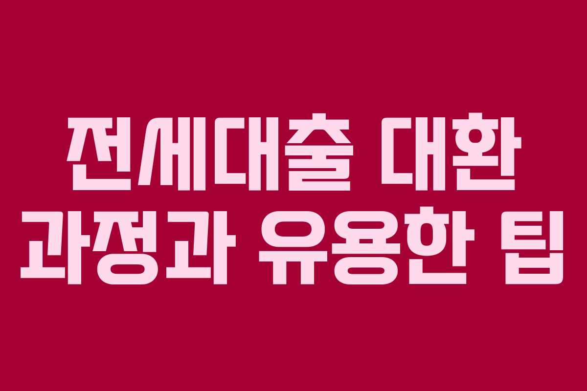 전세대출 대환 과정과 유용한 팁