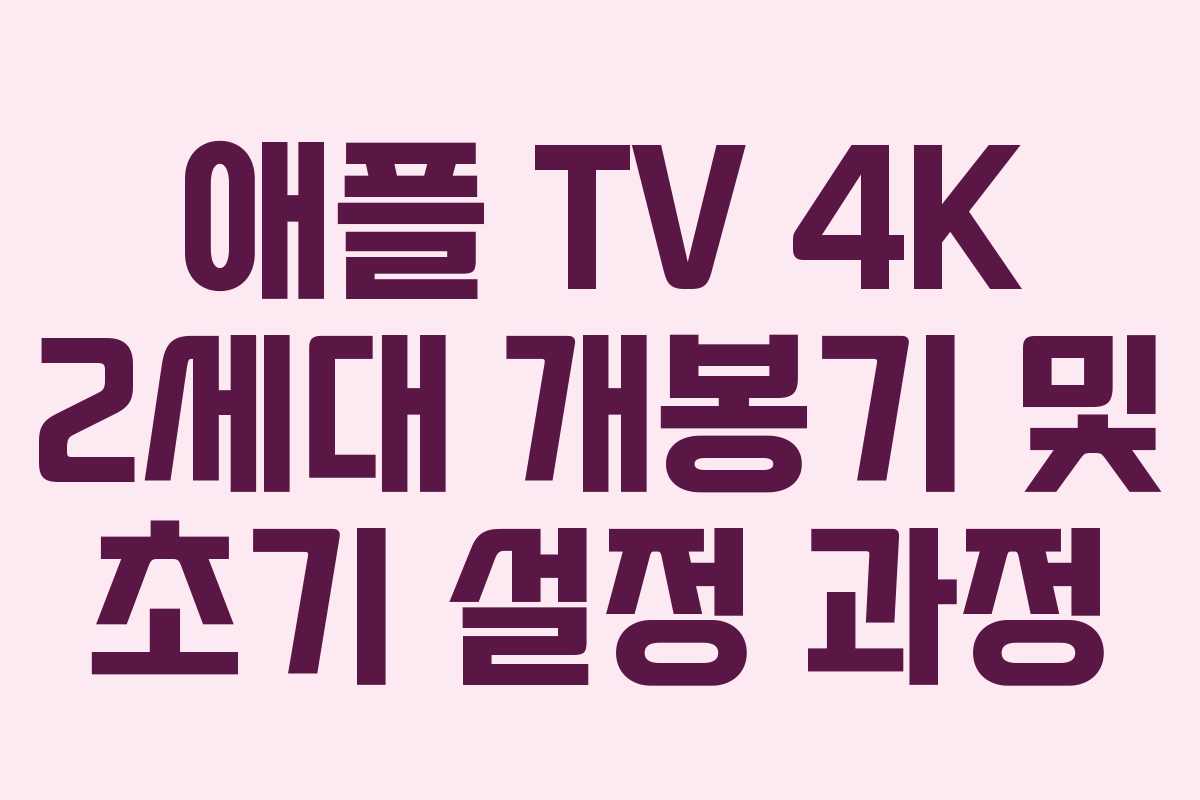 애플 TV 4K 2세대 개봉기 및 초기 설정 과정