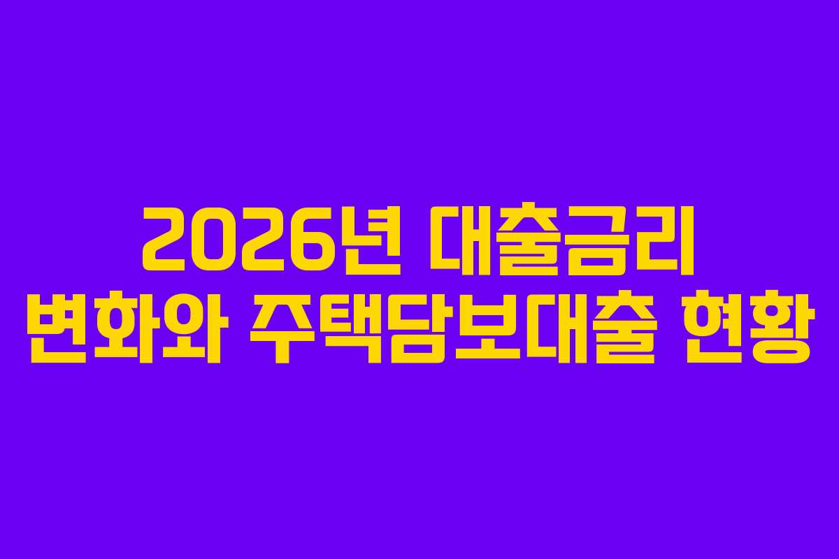 2026년 대출금리 변화와 주택담보대출 현황