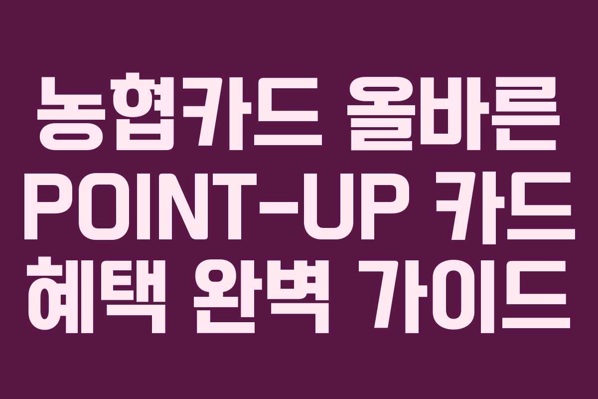 농협카드 올바른 POINT-UP 카드 혜택 완벽 가이드