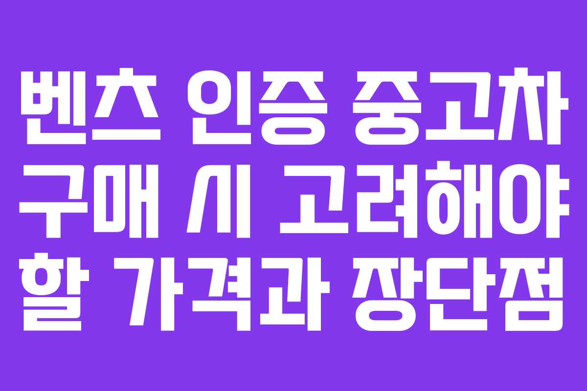 벤츠 인증 중고차 구매 시 고려해야 할 가격과 장단점