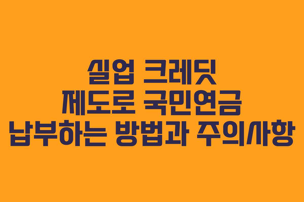 실업 크레딧 제도로 국민연금 납부하는 방법과 주의사항