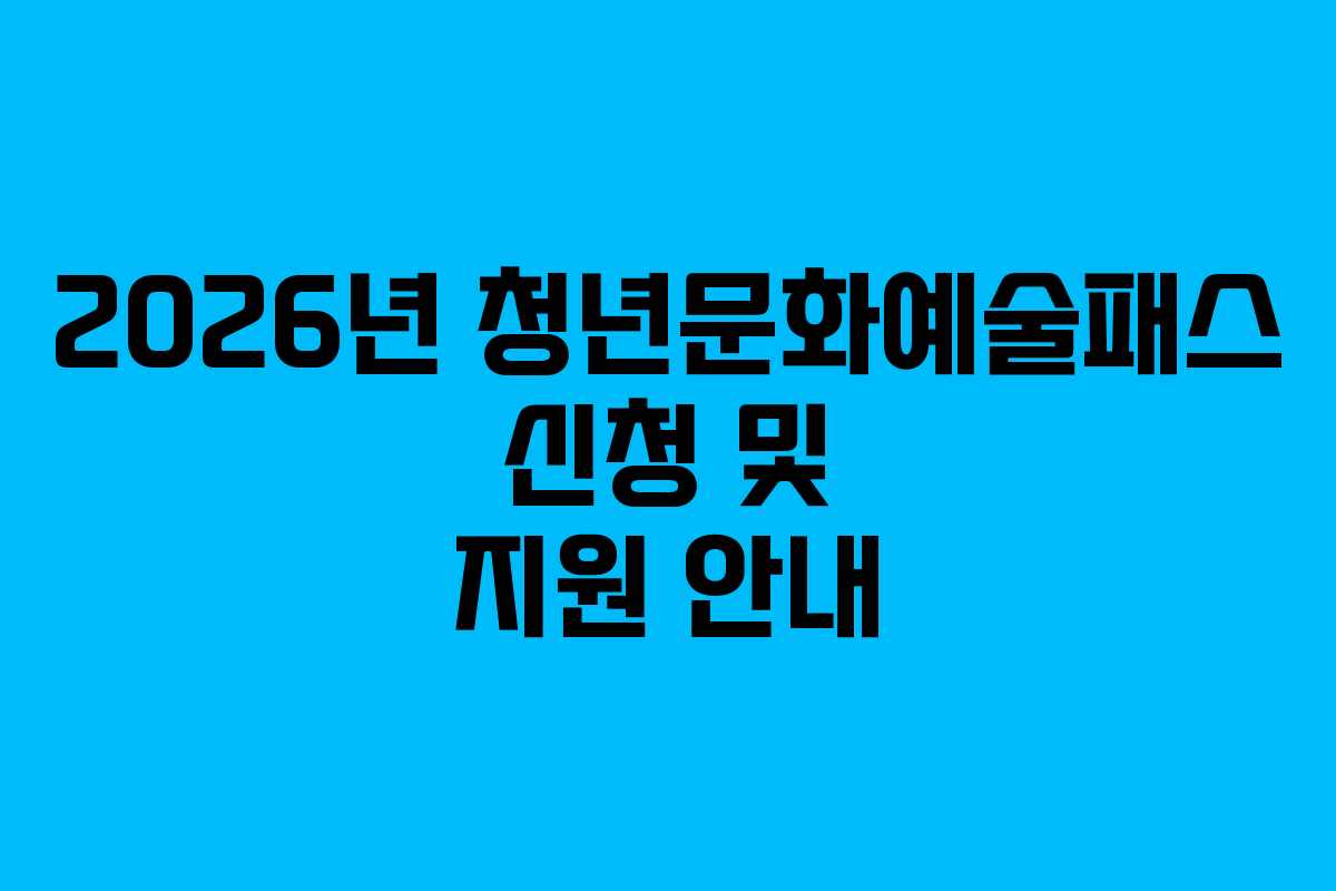 2026년 청년문화예술패스 신청 및 지원 안내