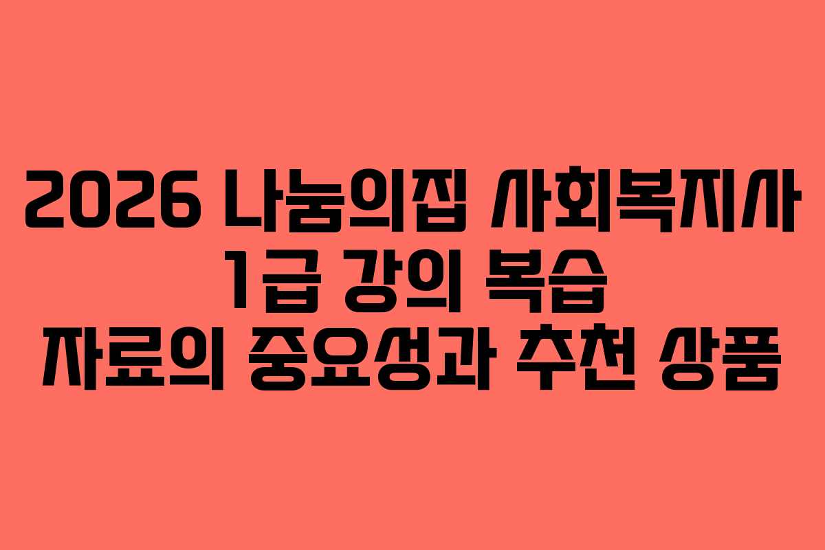 2026 나눔의집 사회복지사 1급 강의 복습 자료의 중요성과 추천 상품
