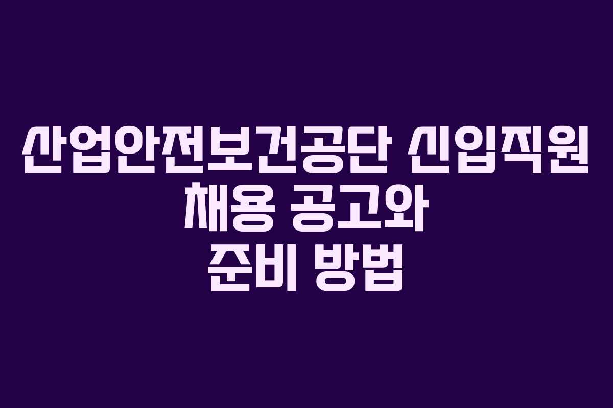 산업안전보건공단 신입직원 채용 공고와 준비 방법