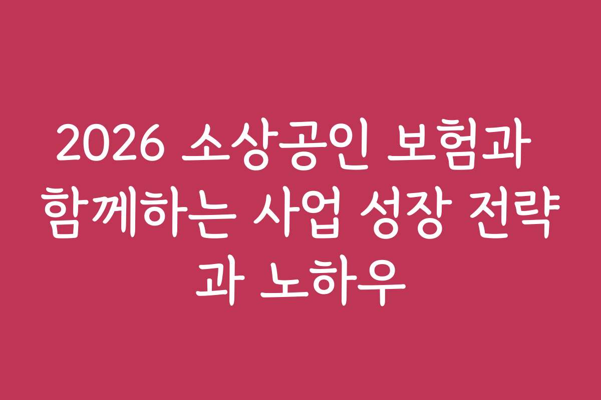 2026 소상공인 보험과 함께하는 사업 성장 전략과 노하우