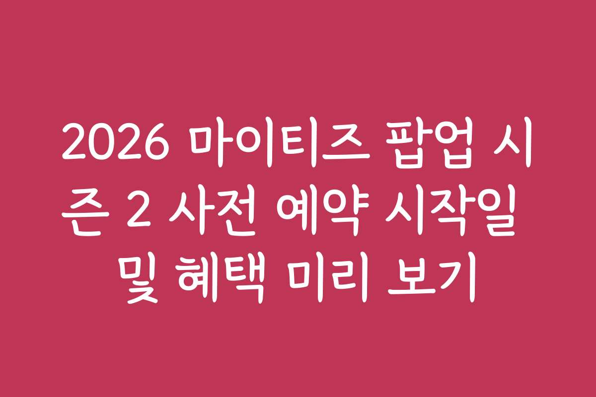 2026 마이티즈 팝업 시즌 2 사전 예약 시작일 및 혜택 미리 보기