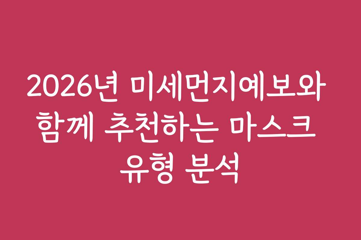 2026년 미세먼지예보와 함께 추천하는 마스크 유형 분석