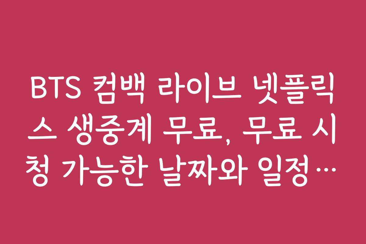 BTS 컴백 라이브 넷플릭스 생중계 무료, 무료 시청 가능한 날짜와 일정 안내