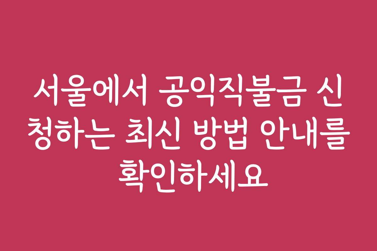 서울에서 공익직불금 신청하는 최신 방법 안내를 확인하세요