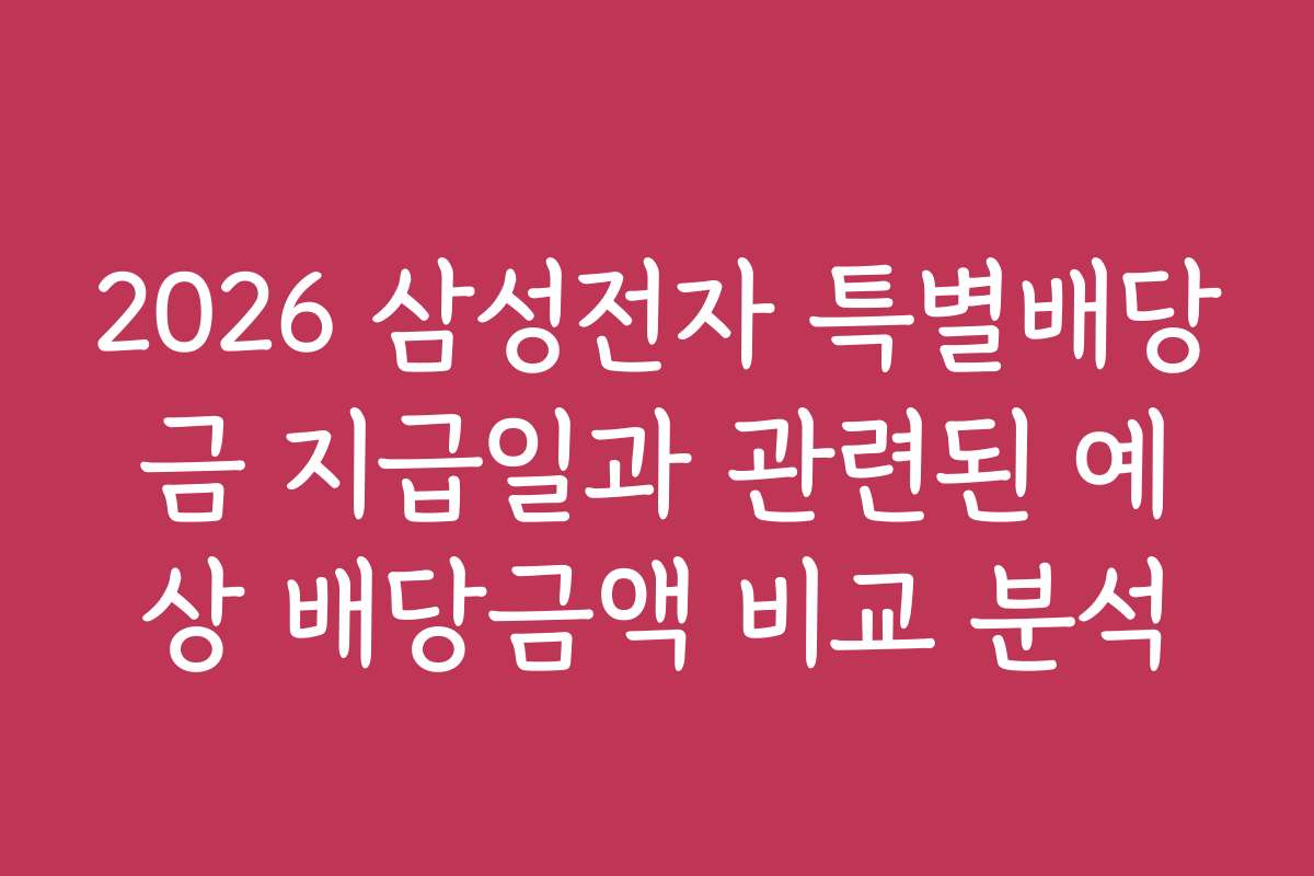 2026 삼성전자 특별배당금 지급일과 관련된 예상 배당금액 비교 분석