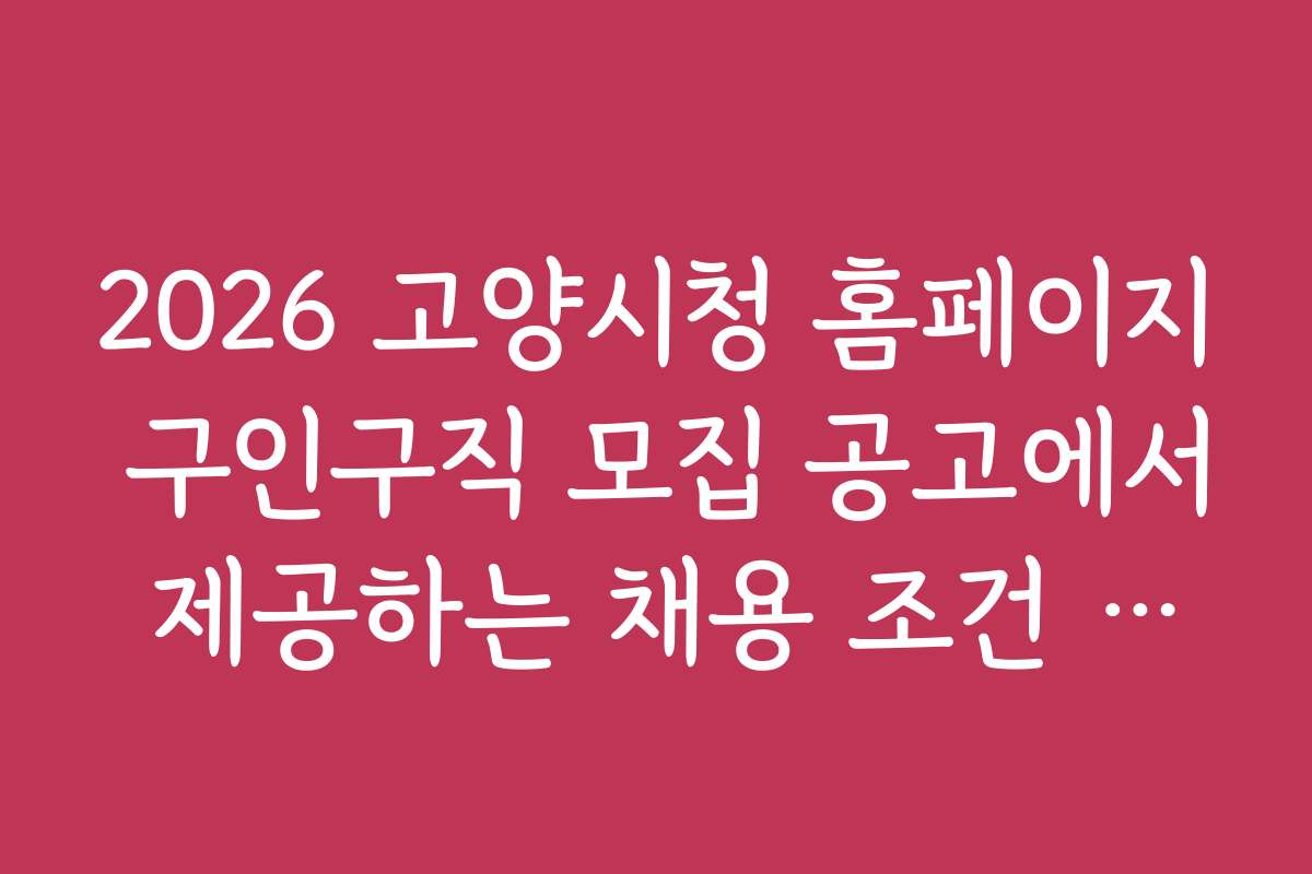 2026 고양시청 홈페이지 구인구직 모집 공고에서 제공하는 채용 조건 비교하기