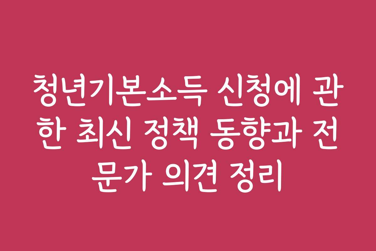 청년기본소득 신청에 관한 최신 정책 동향과 전문가 의견 정리