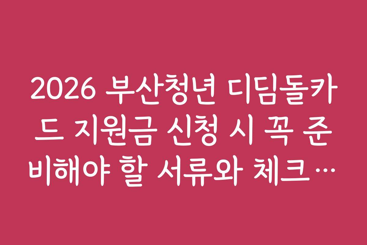 2026 부산청년 디딤돌카드 지원금 신청 시 꼭 준비해야 할 서류와 체크리스트