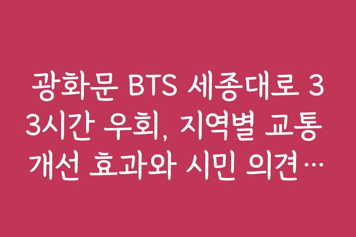 광화문 BTS 세종대로 33시간 우회, 지역별 교통 개선 효과와 시민 의견 수렴