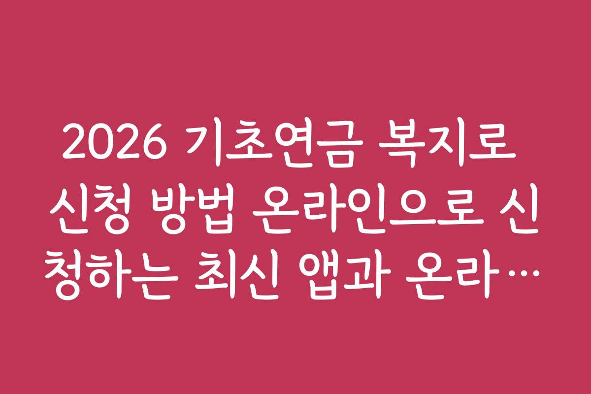 2026 기초연금 복지로 신청 방법 온라인으로 신청하는 최신 앱과 온라인 도구 추천