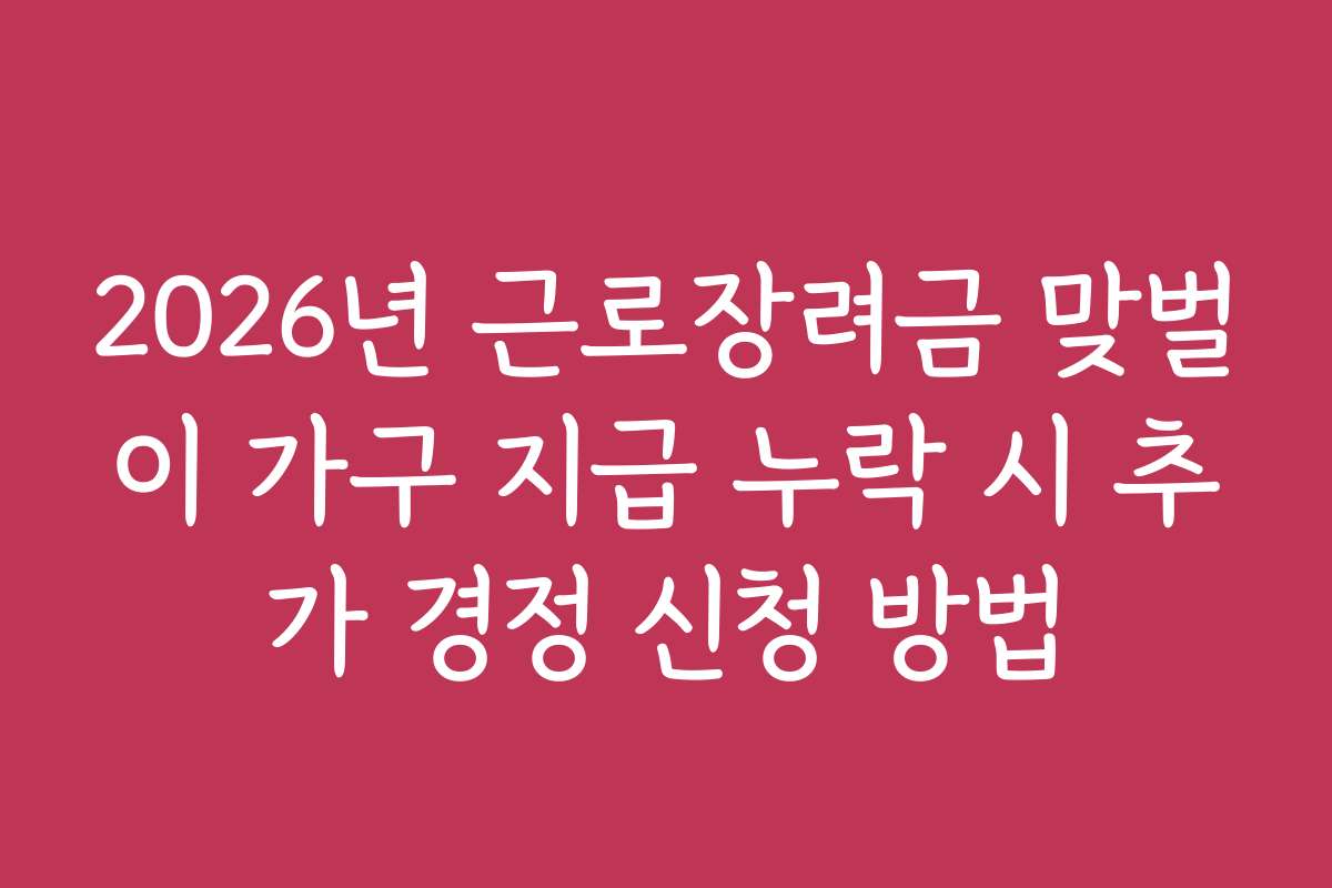 2026년 근로장려금 맞벌이 가구 지급 누락 시 추가 경정 신청 방법