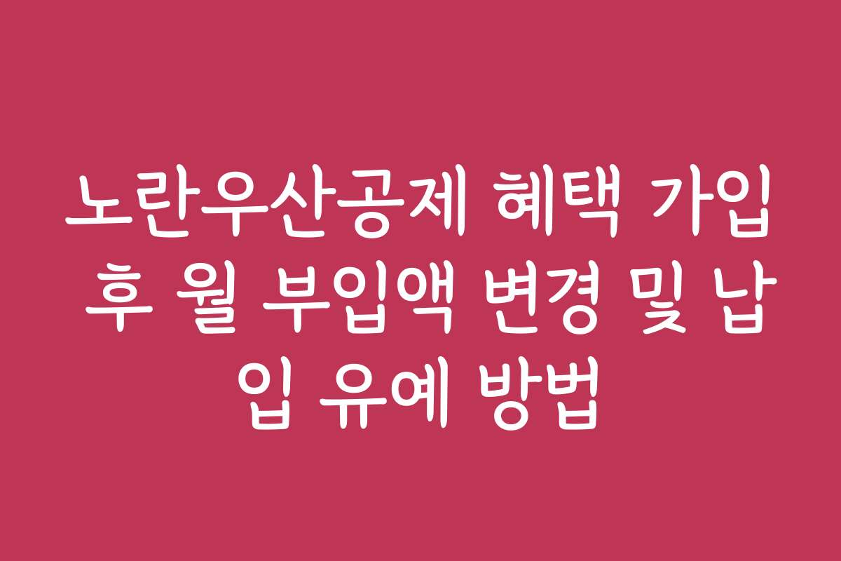 노란우산공제 혜택 가입 후 월 부입액 변경 및 납입 유예 방법
