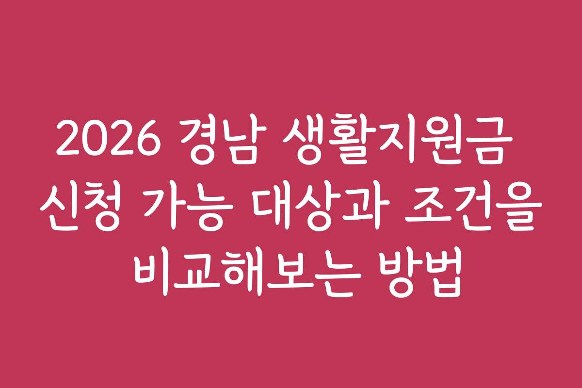 2026 경남 생활지원금 신청 가능 대상과 조건을 비교해보는 방법