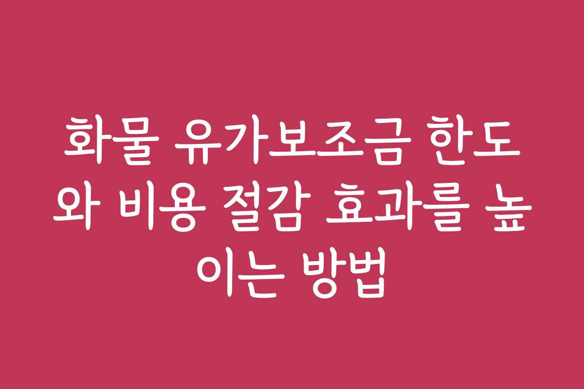 화물 유가보조금 한도와 비용 절감 효과를 높이는 방법