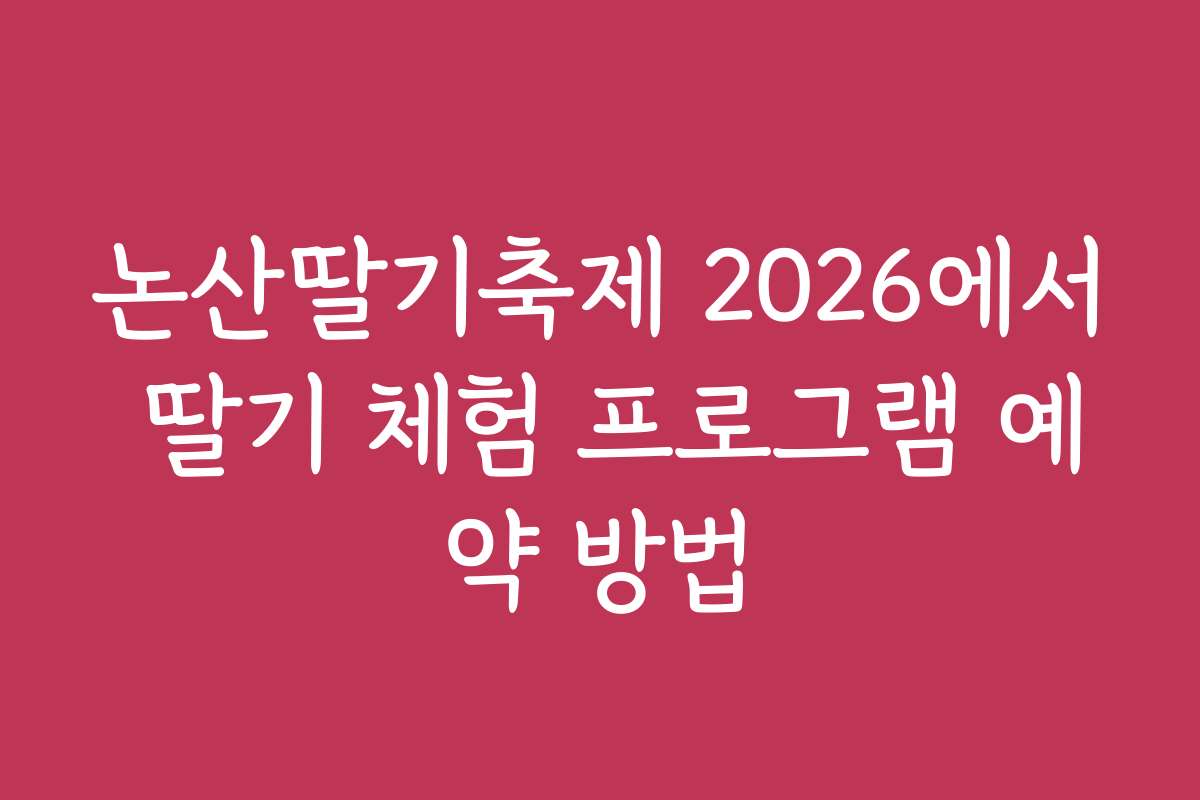논산딸기축제 2026에서 딸기 체험 프로그램 예약 방법
