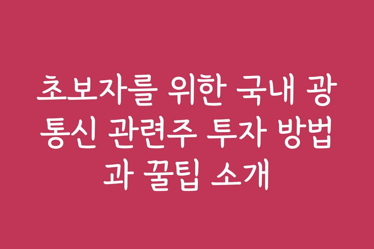 초보자를 위한 국내 광통신 관련주 투자 방법과 꿀팁 소개