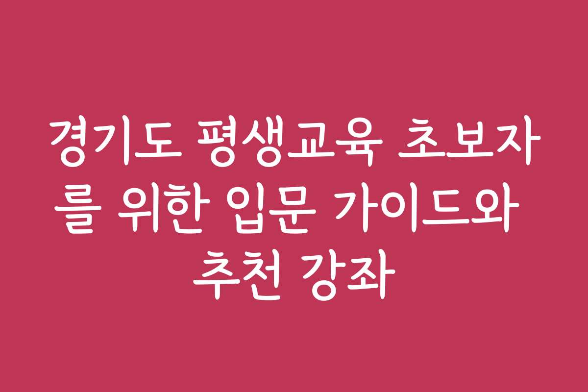 경기도 평생교육 초보자를 위한 입문 가이드와 추천 강좌
