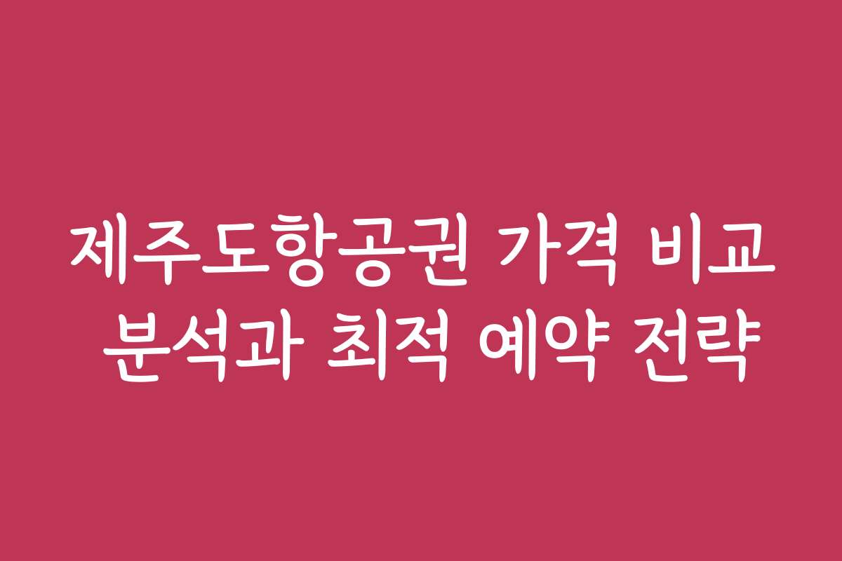 제주도항공권 가격 비교 분석과 최적 예약 전략