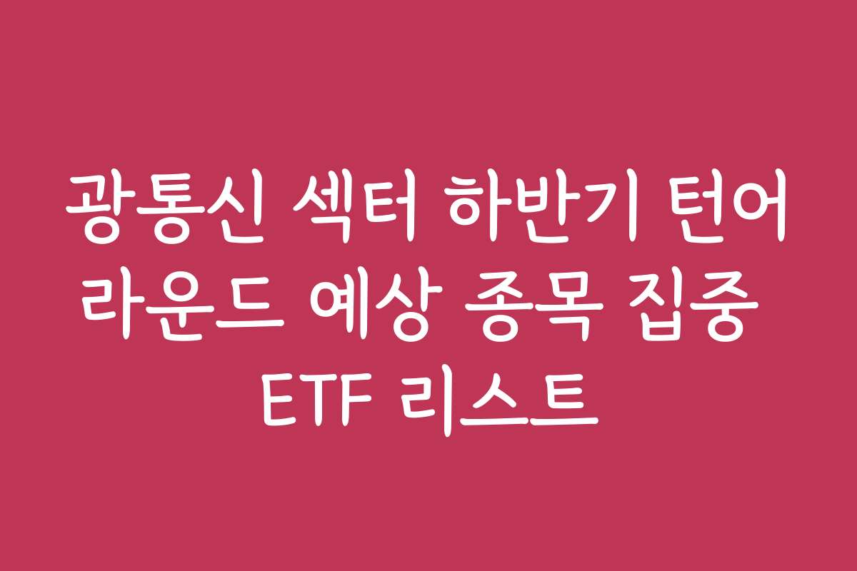광통신 섹터 하반기 턴어라운드 예상 종목 집중 ETF 리스트