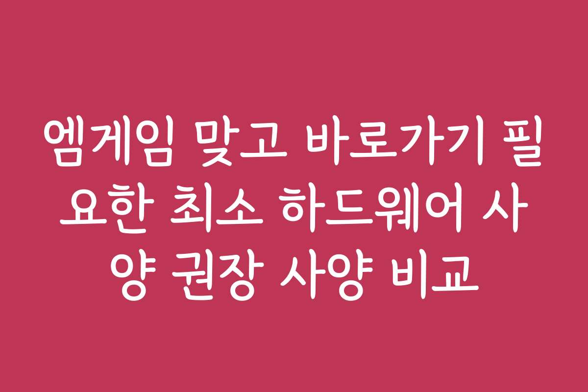 엠게임 맞고 바로가기 필요한 최소 하드웨어 사양 권장 사양 비교
