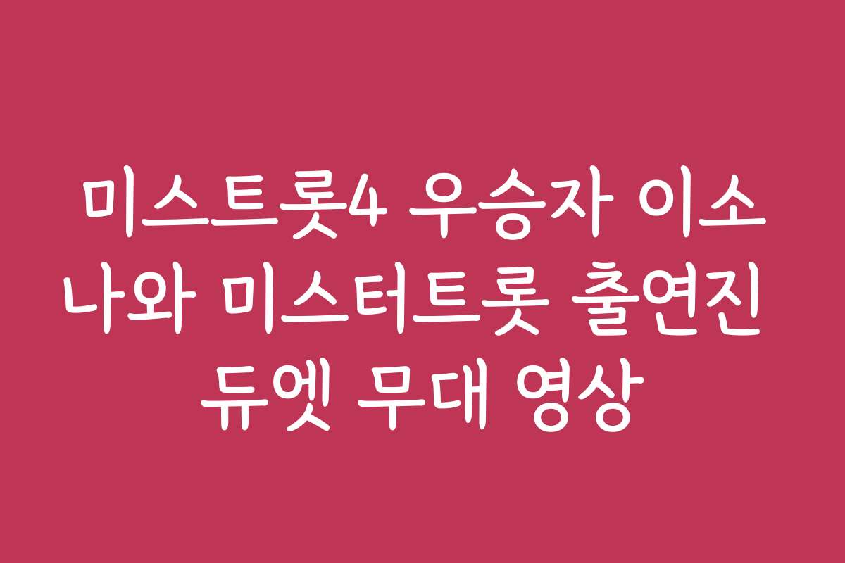 미스트롯4 우승자 이소나와 미스터트롯 출연진 듀엣 무대 영상