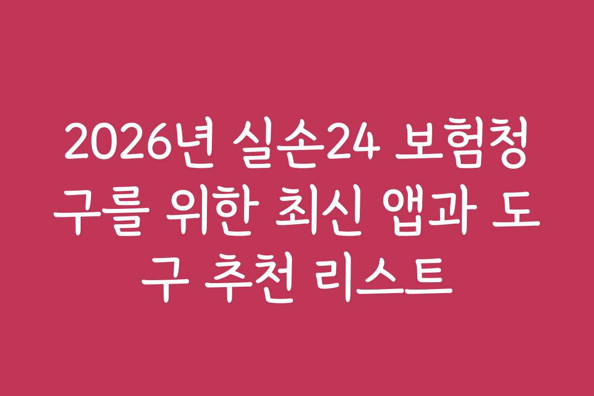 2026년 실손24 보험청구를 위한 최신 앱과 도구 추천 리스트