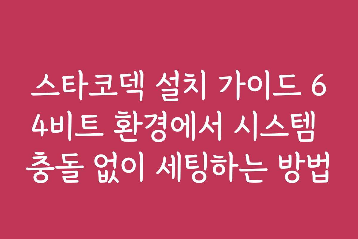 스타코덱 설치 가이드 64비트 환경에서 시스템 충돌 없이 세팅하는 방법