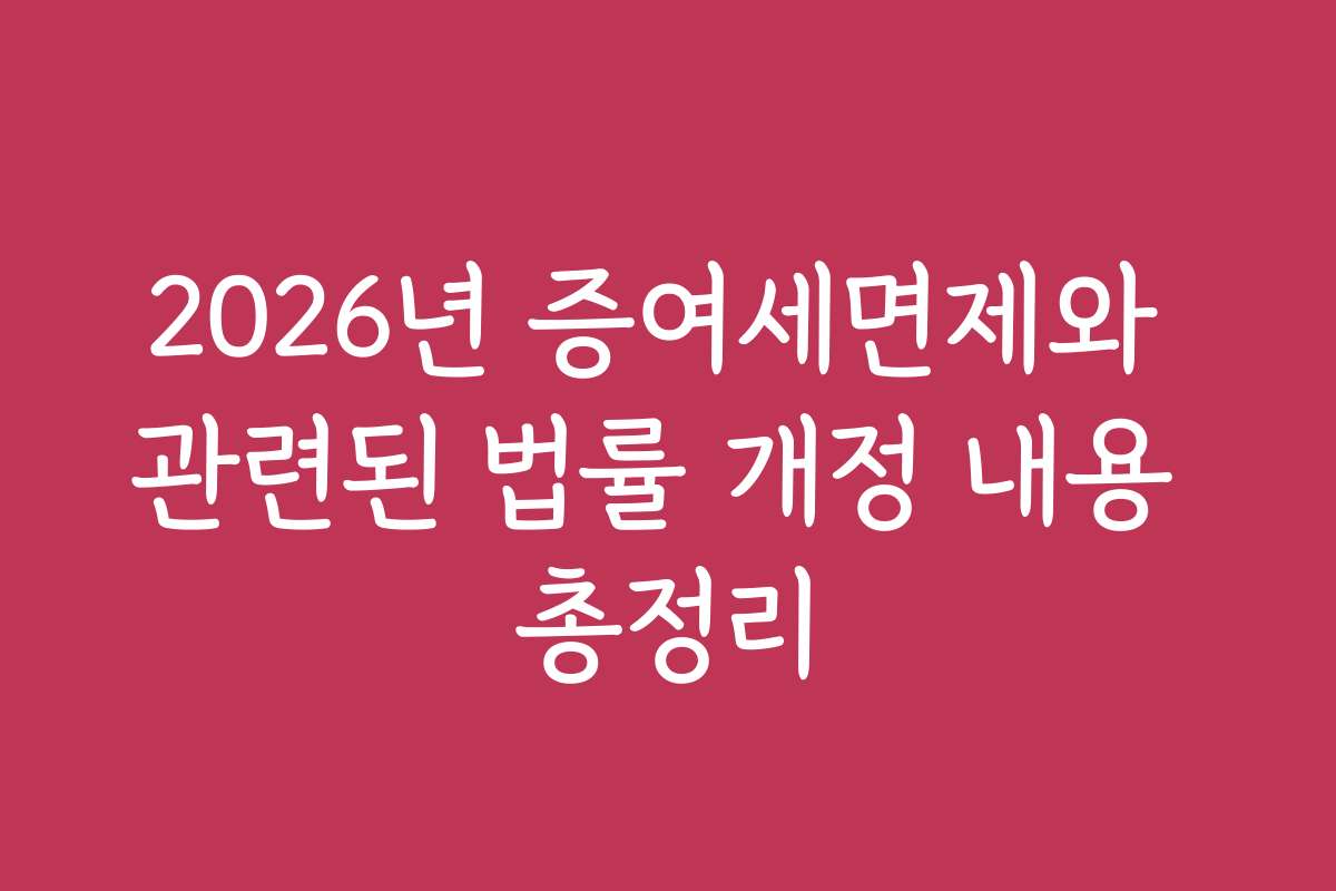 2026년 증여세면제와 관련된 법률 개정 내용 총정리