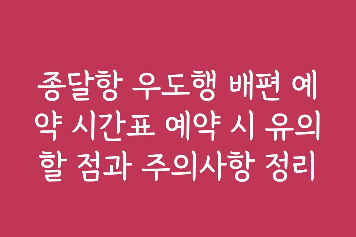 종달항 우도행 배편 예약 시간표 예약 시 유의할 점과 주의사항 정리