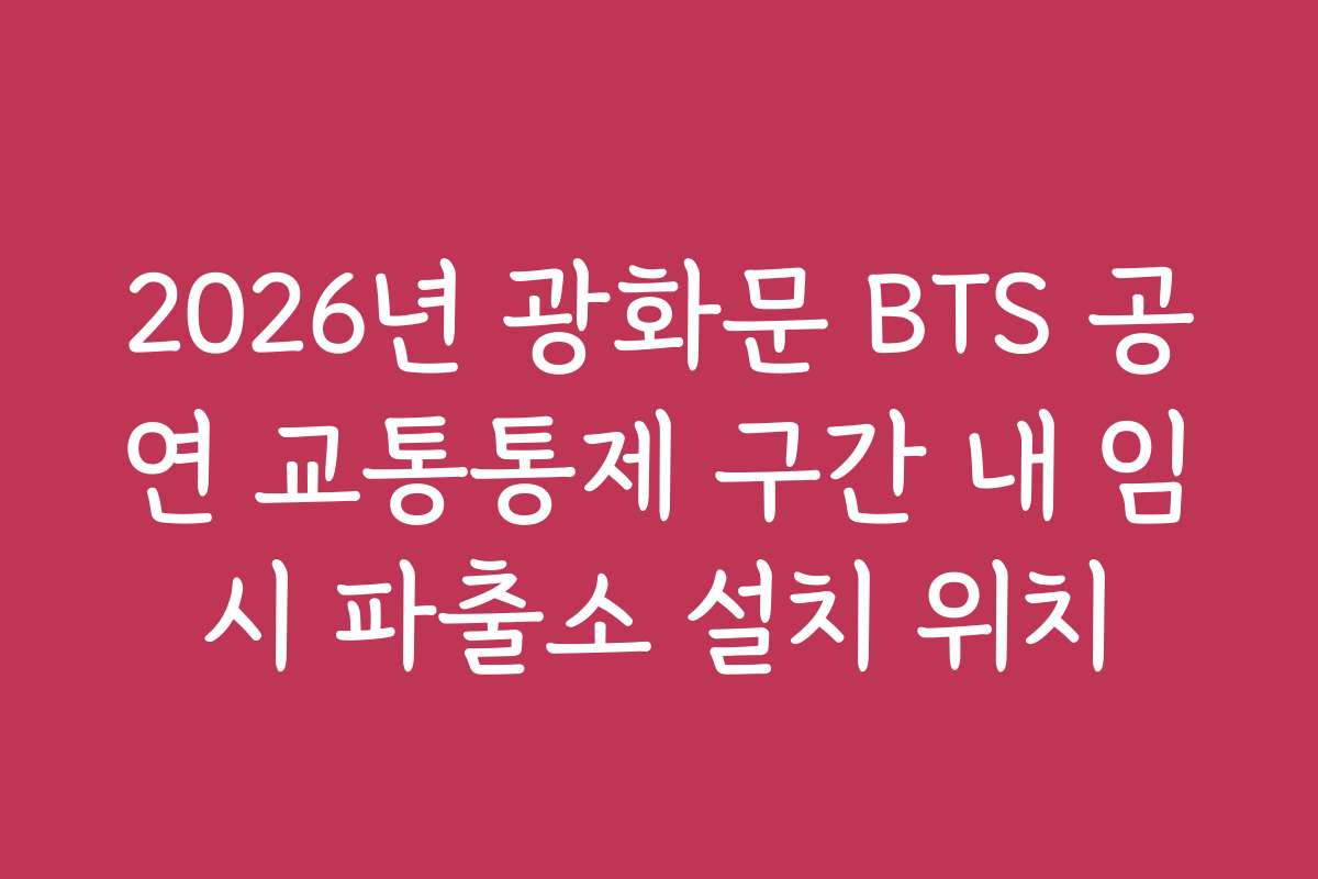 2026년 광화문 BTS 공연 교통통제 구간 내 임시 파출소 설치 위치