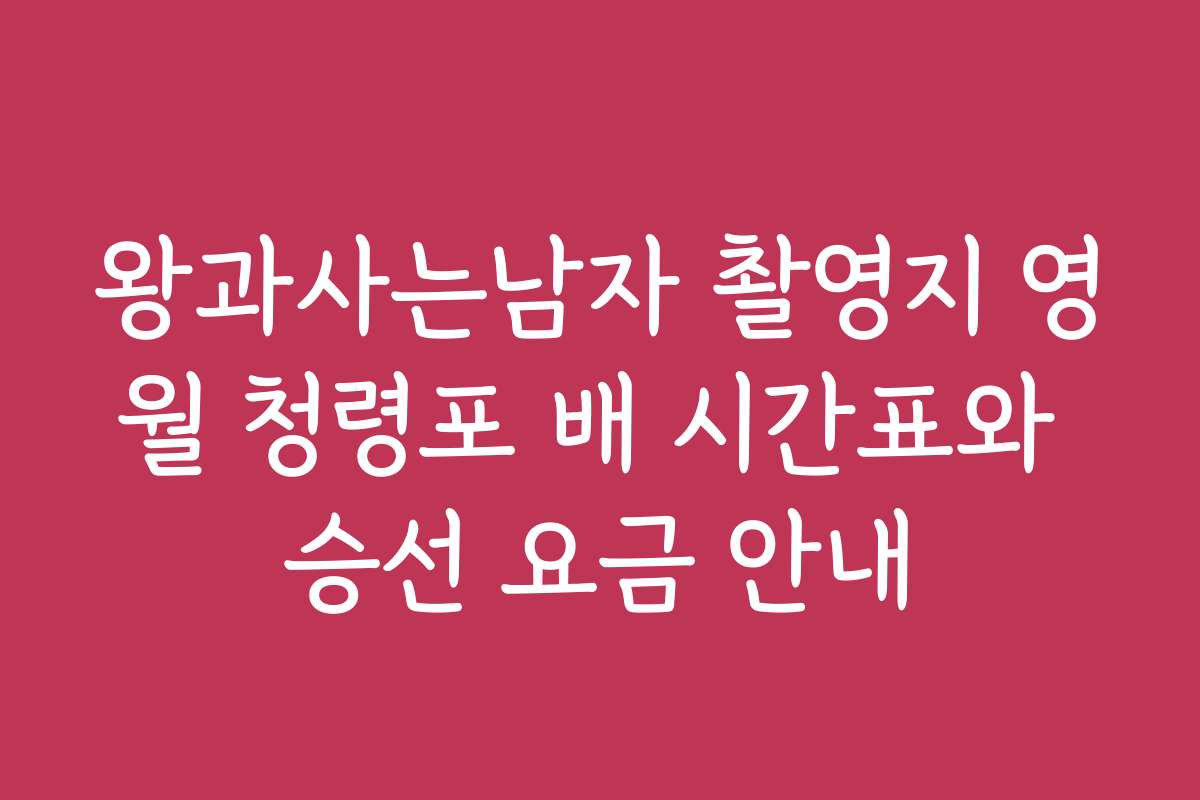 왕과사는남자 촬영지 영월 청령포 배 시간표와 승선 요금 안내