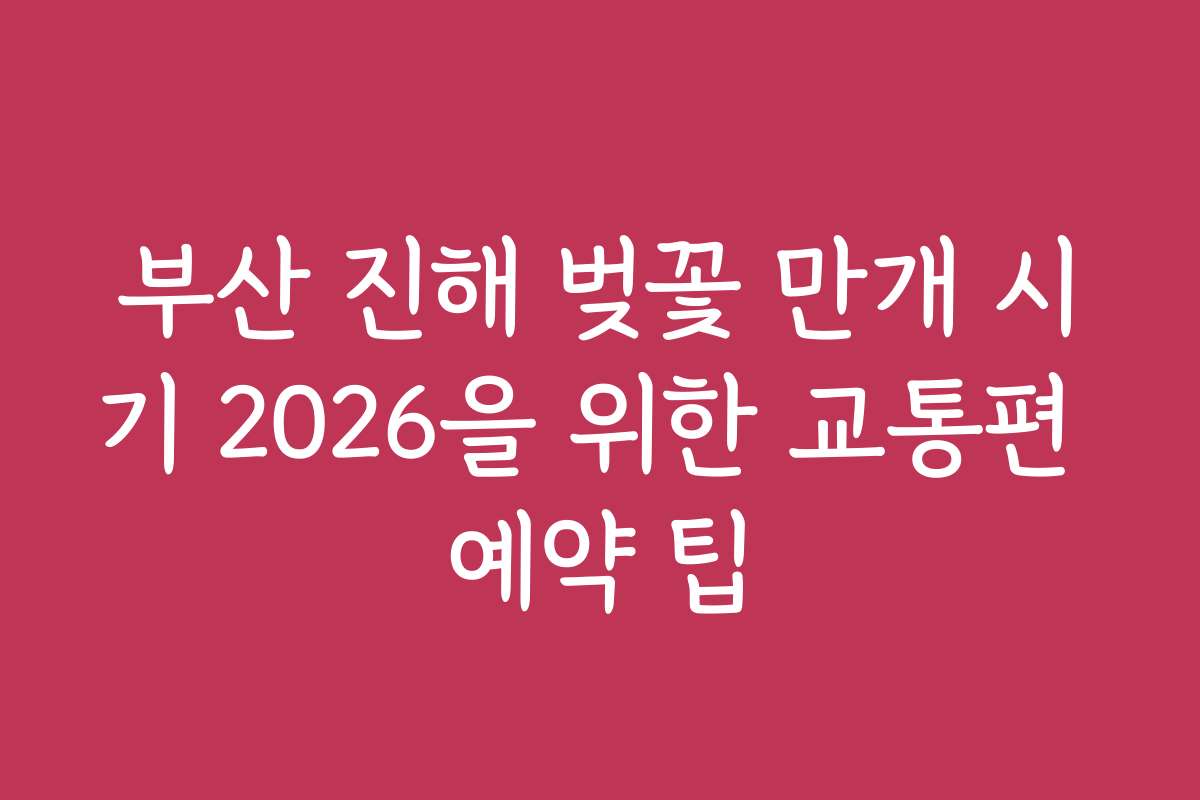 부산 진해 벚꽃 만개 시기 2026을 위한 교통편 예약 팁