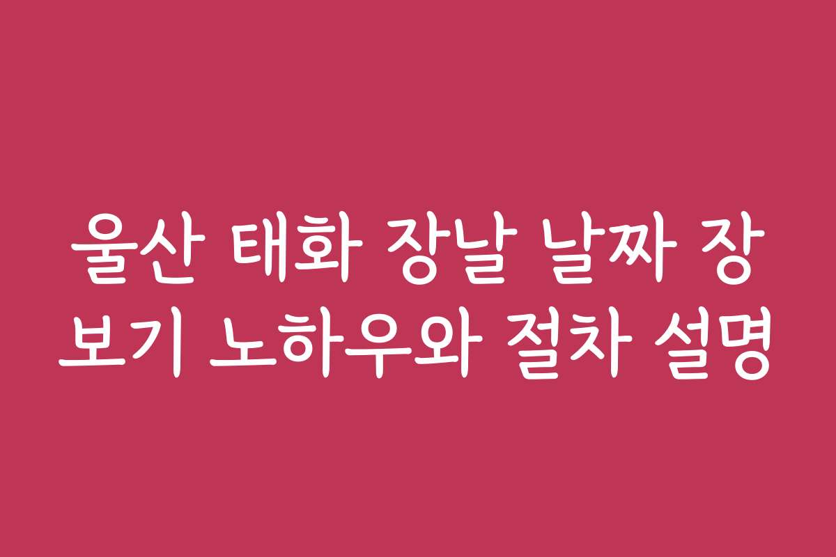 울산 태화 장날 날짜 장보기 노하우와 절차 설명