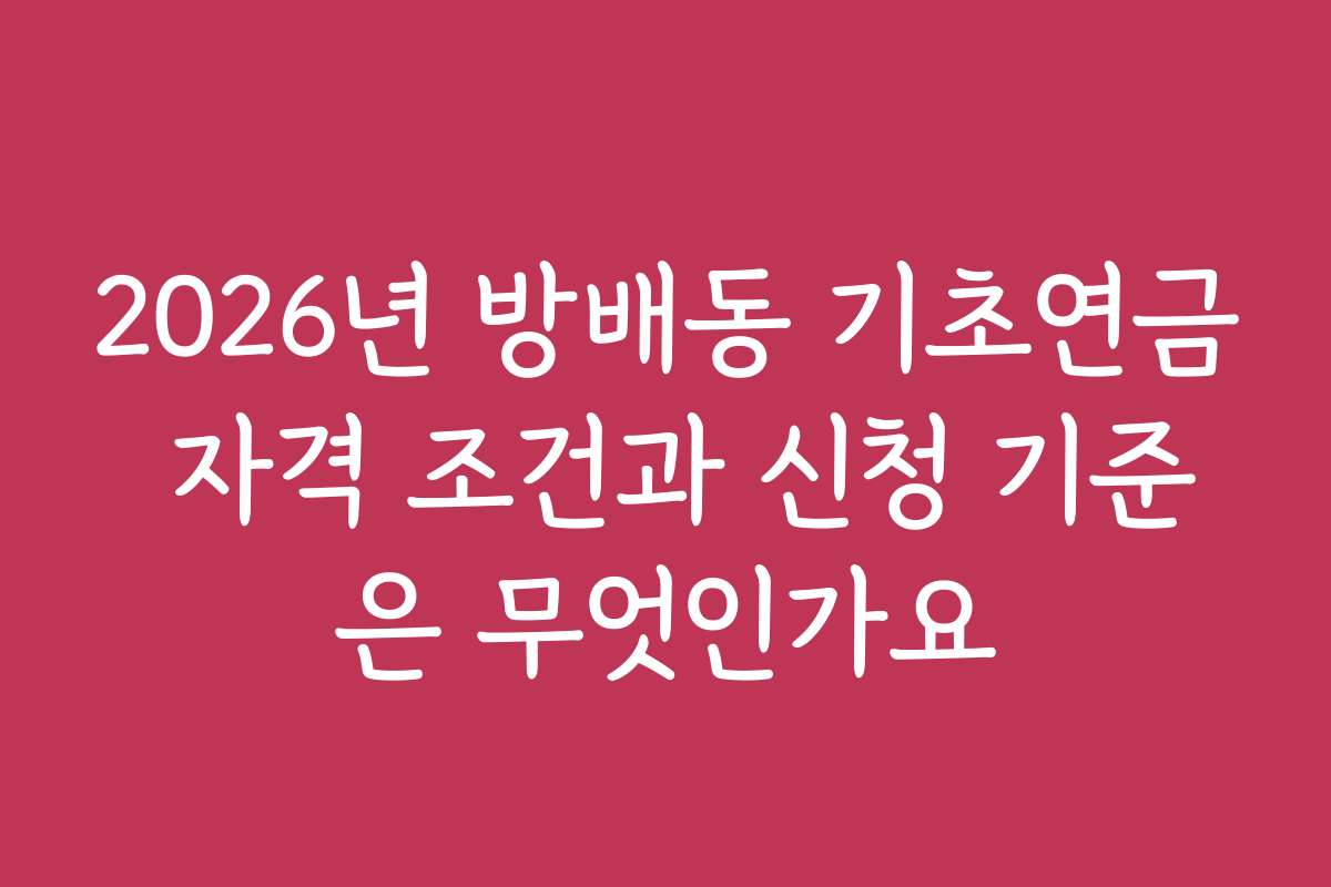 2026년 방배동 기초연금 자격 조건과 신청 기준은 무엇인가요