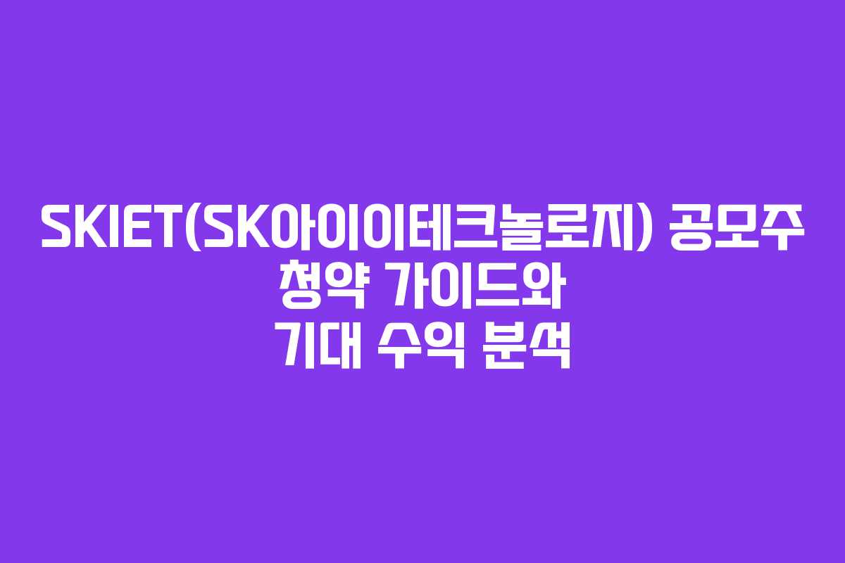 SKIET(SK아이이테크놀로지) 공모주 청약 가이드와 기대 수익 분석
