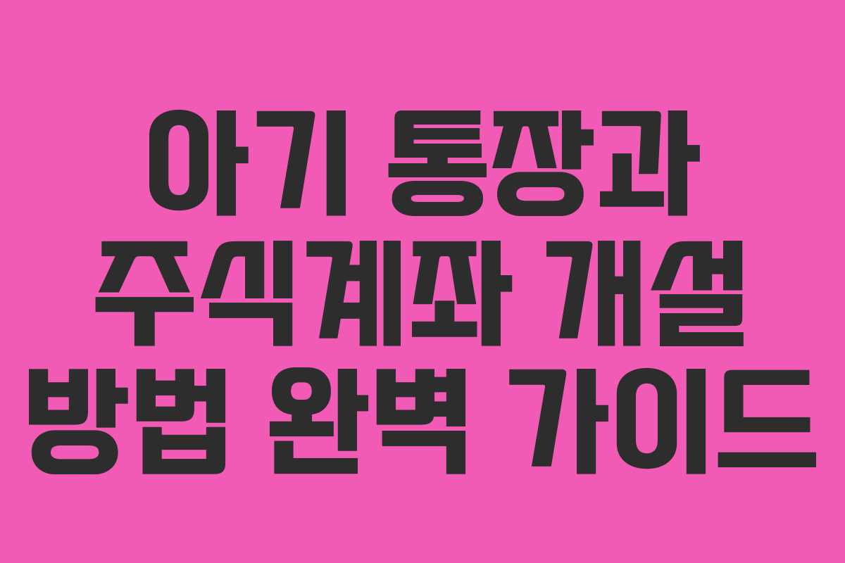 아기 통장과 주식계좌 개설 방법 완벽 가이드