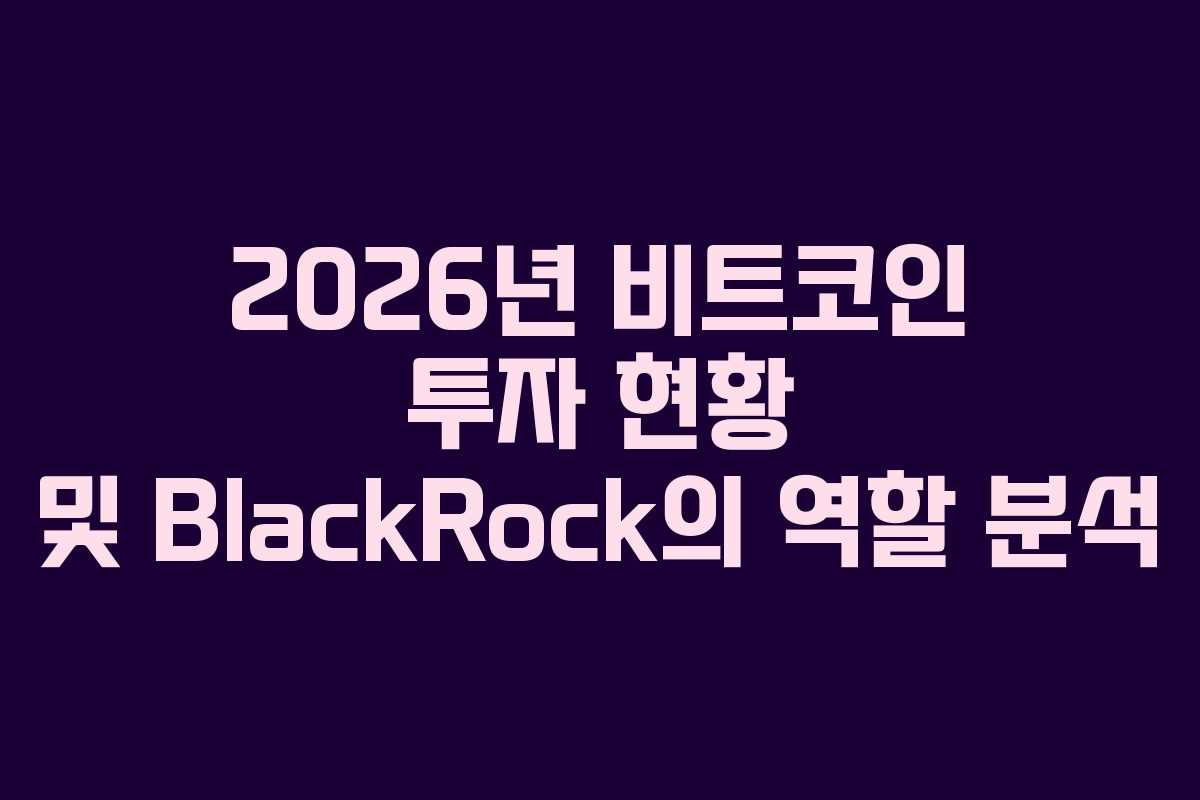 2026년 비트코인 투자 현황 및 BlackRock의 역할 분석