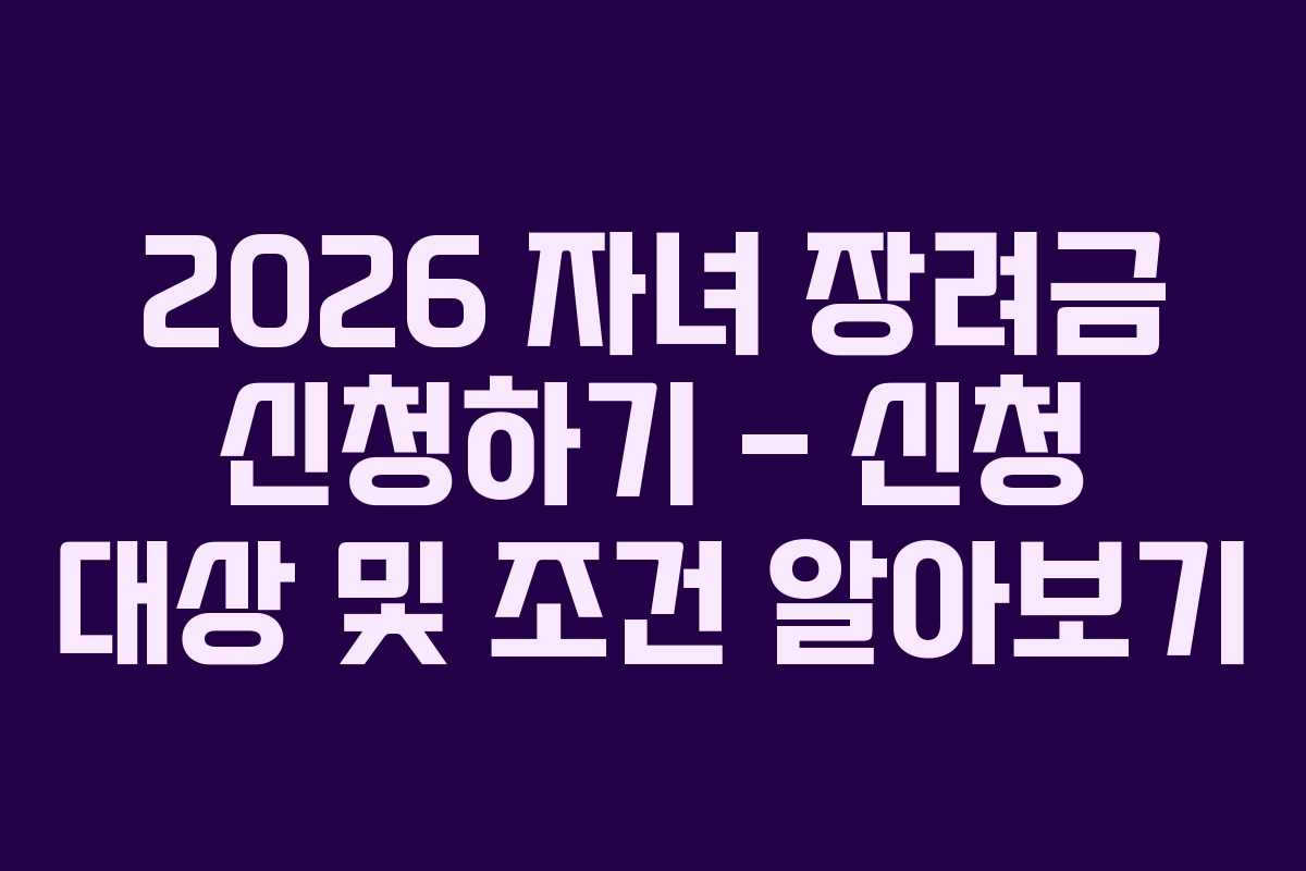 2026 자녀 장려금 신청하기 – 신청 대상 및 조건 알아보기
