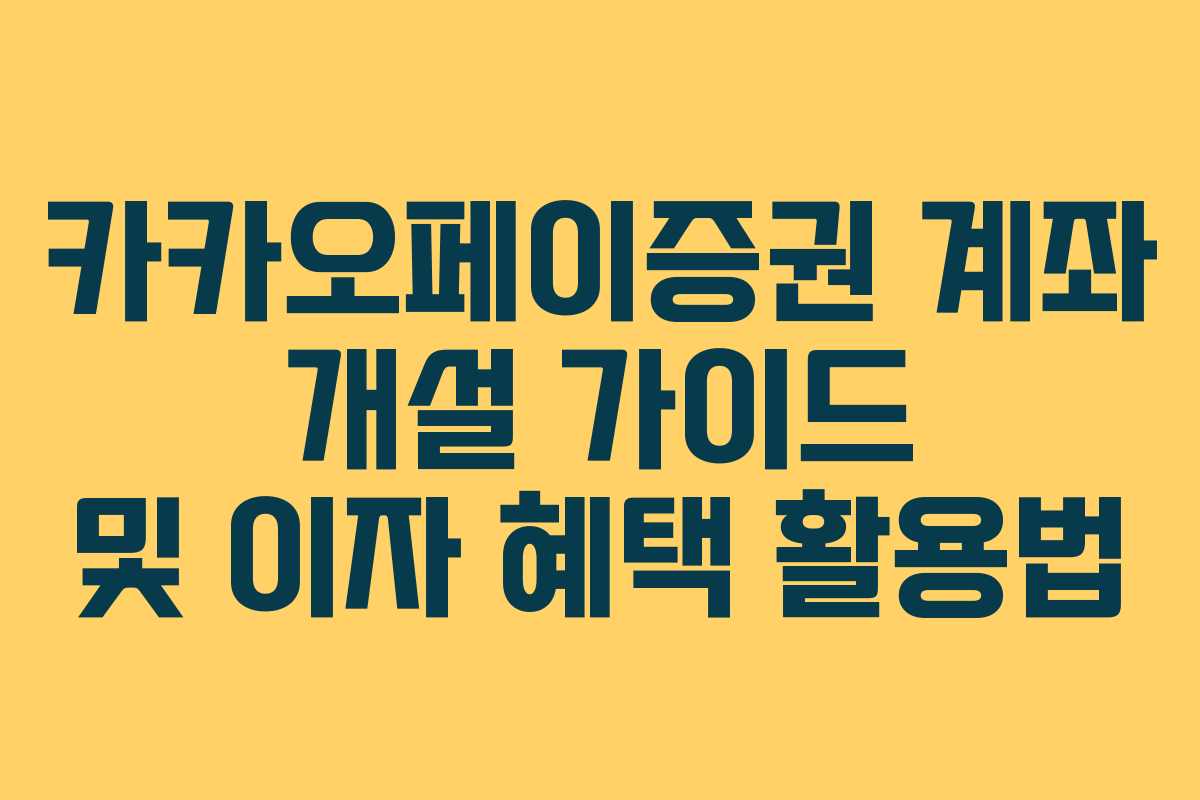 카카오페이증권 계좌 개설 가이드 및 이자 혜택 활용법